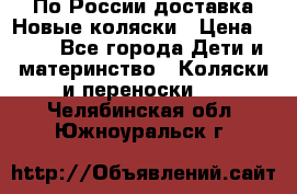 По России доставка.Новые коляски › Цена ­ 500 - Все города Дети и материнство » Коляски и переноски   . Челябинская обл.,Южноуральск г.